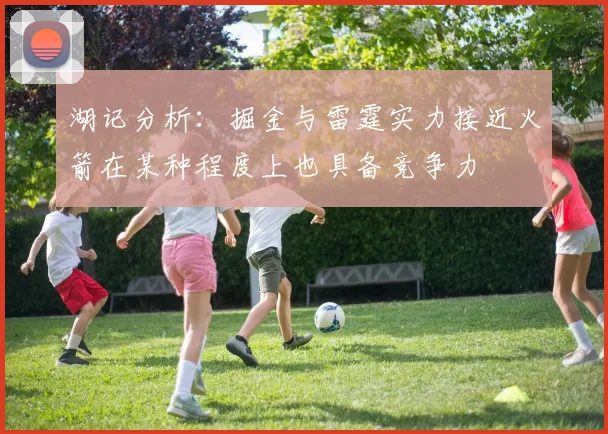湖记分析：掘金与雷霆实力接近火箭在某种程度上也具备竞争力