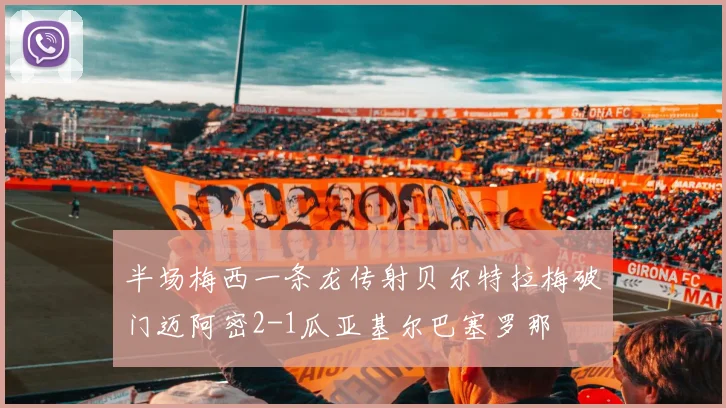 半场梅西一条龙传射贝尔特拉梅破门迈阿密2-1瓜亚基尔巴塞罗那