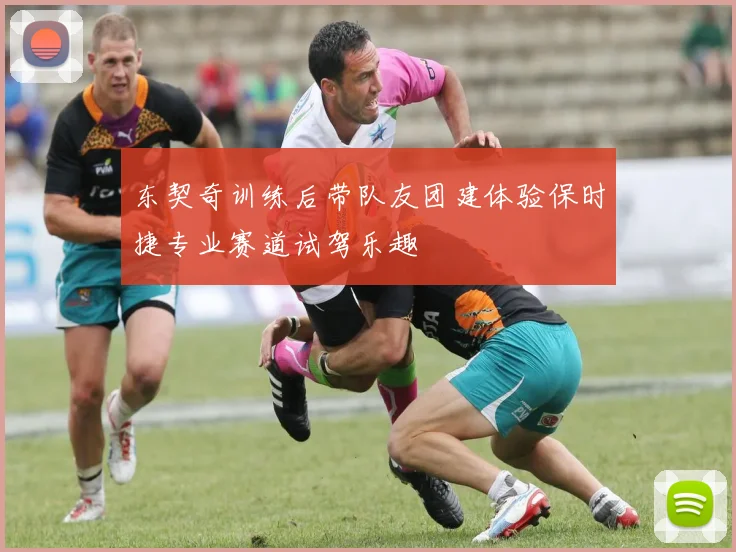 东契奇训练后带队友团建体验保时捷专业赛道试驾乐趣