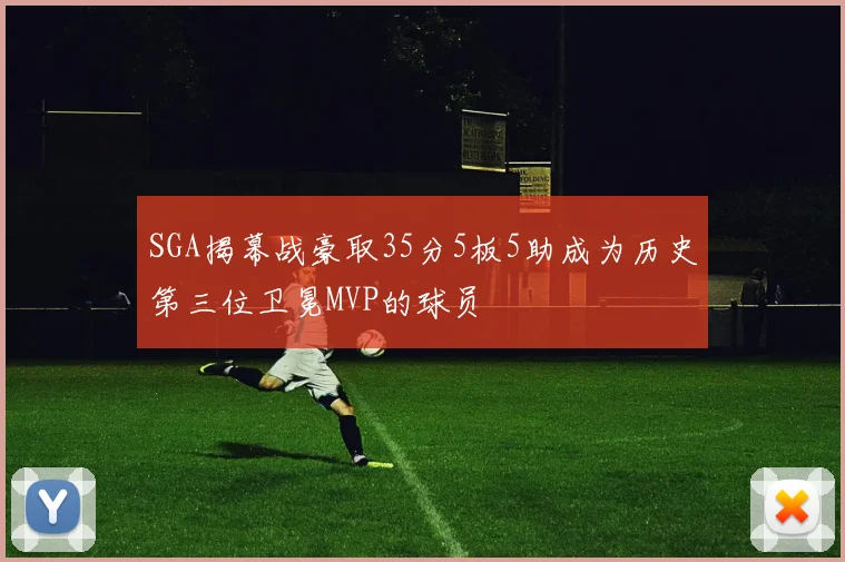 SGA揭幕战豪取35分5板5助成为历史第三位卫冕MVP的球员