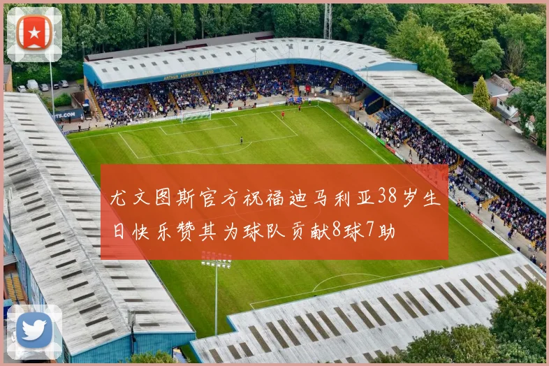 尤文图斯官方祝福迪马利亚38岁生日快乐赞其为球队贡献8球7助