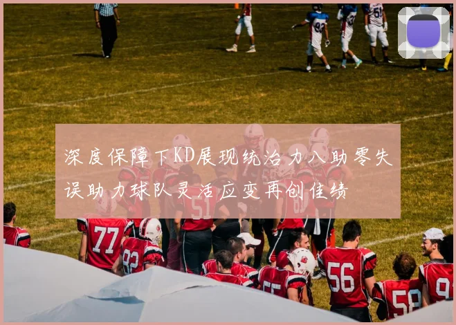 深度保障下KD展现统治力八助零失误助力球队灵活应变再创佳绩