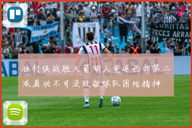 独行侠战胜火箭湖人重返西部第二浓眉功不可没致敬球队团结精神