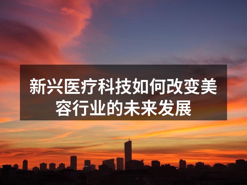新兴医疗科技如何改变美容行业的未来发展
